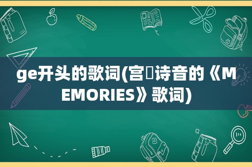 ge开头的歌词(宫脇诗音的《MEMORIES》歌词)