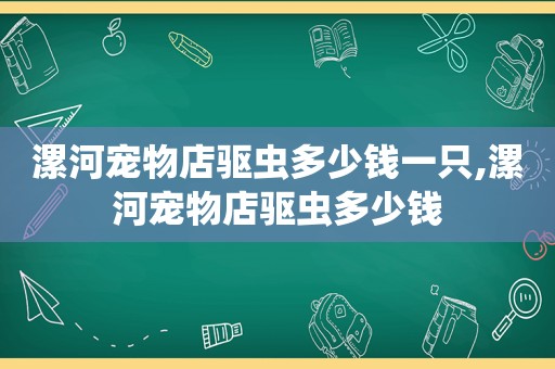漯河宠物店驱虫多少钱一只,漯河宠物店驱虫多少钱