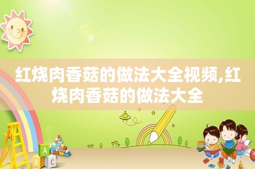 红烧肉香菇的做法大全视频,红烧肉香菇的做法大全