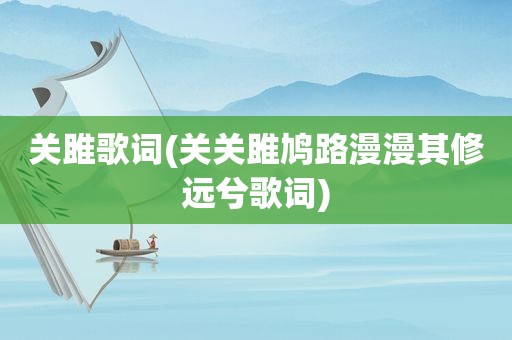 关雎歌词(关关雎鸠路漫漫其修远兮歌词)