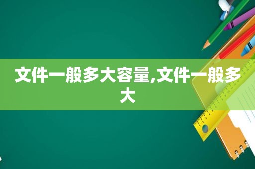 文件一般多大容量,文件一般多大