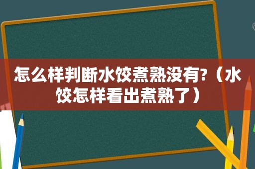 怎么样判断水饺煮熟没有?（水饺怎样看出煮熟了）