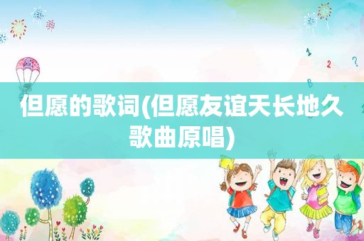 但愿的歌词(但愿友谊天长地久歌曲原唱)