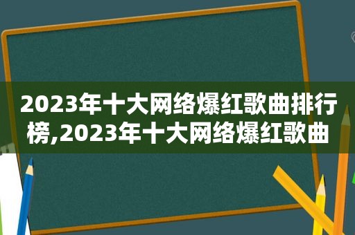 2023年十大网络爆红歌曲排行榜,2023年十大网络爆红歌曲