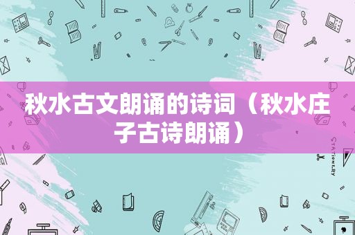 秋水古文朗诵的诗词(秋水庄子古诗朗诵) 秋水古文朗诵的诗词(秋水庄子古诗朗诵)