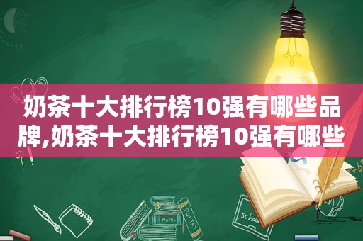 奶茶十大排行榜10强有哪些品牌,奶茶十大排行榜10强有哪些