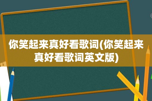 你笑起来真好看歌词(你笑起来真好看歌词英文版)