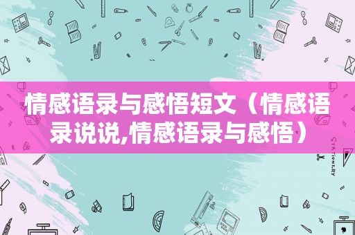 情感语录与感悟短文（情感语录说说,情感语录与感悟）