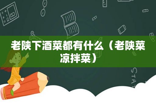 老陕下酒菜都有什么（老陕菜凉拌菜）