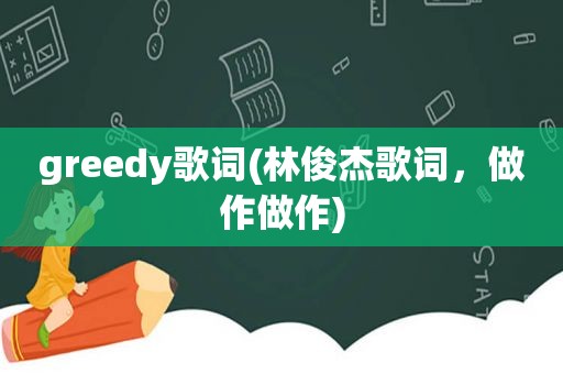 greedy歌词(林俊杰歌词，做作做作)