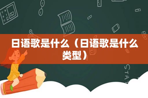 日语歌是什么（日语歌是什么类型）
