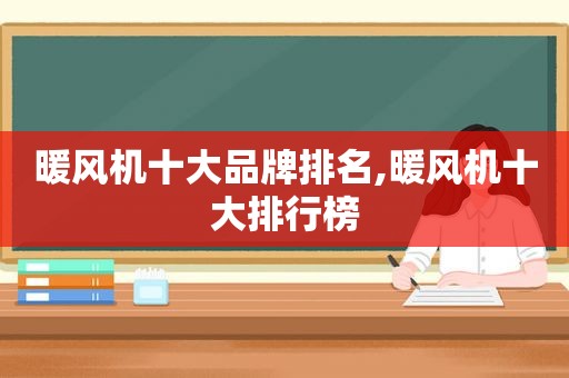 暖风机十大品牌排名,暖风机十大排行榜