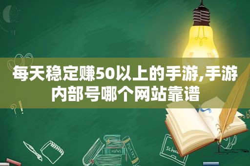 每天稳定赚50以上的手游,手游内部号哪个网站靠谱