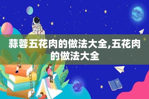 蒜蓉五花肉的做法大全,五花肉的做法大全