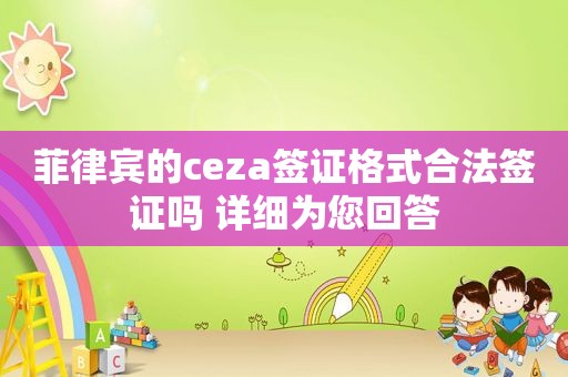菲律宾的ceza签证格式合法签证吗 详细为您回答 菲律宾的ceza签证格式合法签证吗 详细为您回答