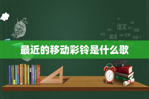 最近的移动彩铃是什么歌
