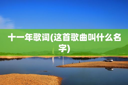 十一年歌词(这首歌曲叫什么名字)