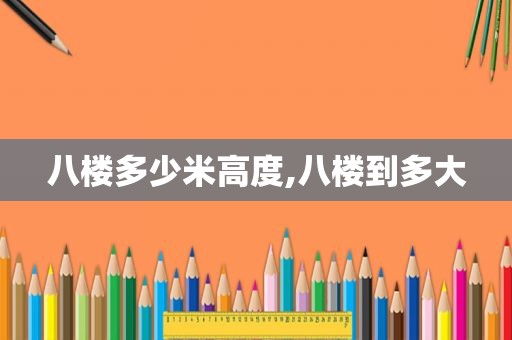 八楼多少米高度,八楼到多大