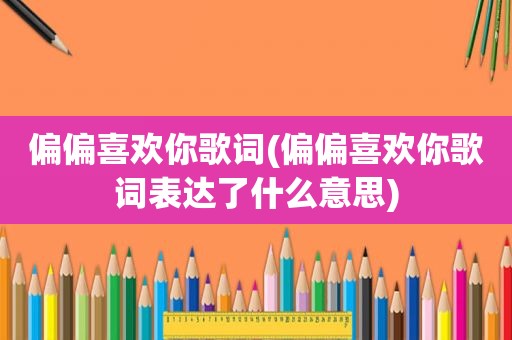 偏偏喜欢你歌词(偏偏喜欢你歌词表达了什么意思)