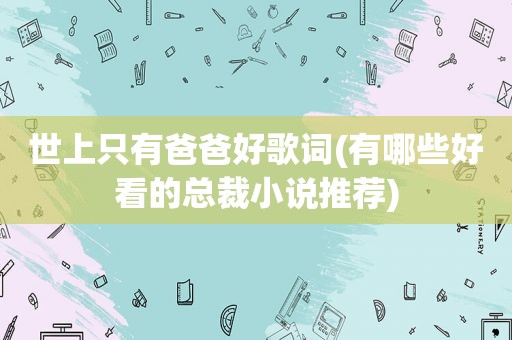 世上只有爸爸好歌词(有哪些好看的总裁小说推荐)