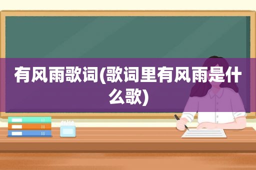 有风雨歌词(歌词里有风雨是什么歌)