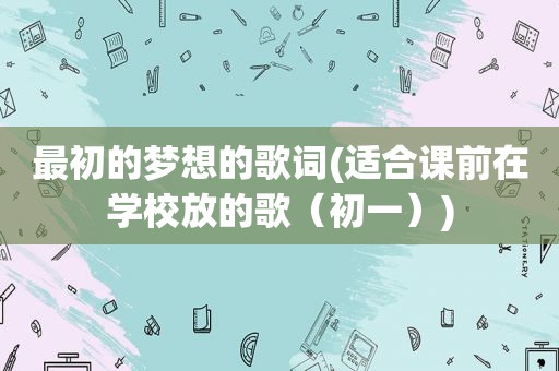 最初的梦想的歌词(适合课前在学校放的歌（初一）)