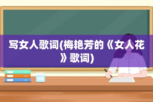 写女人歌词(梅艳芳的《女人花》歌词)