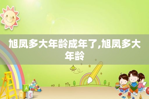 旭凤多大年龄成年了,旭凤多大年龄
