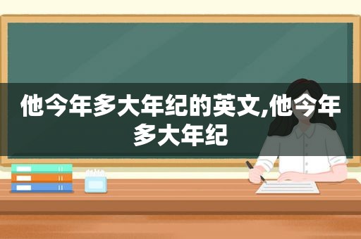 他今年多大年纪的英文,他今年多大年纪