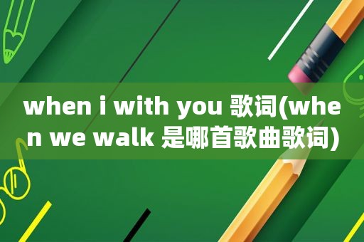 when i with you 歌词(when we walk 是哪首歌曲歌词)