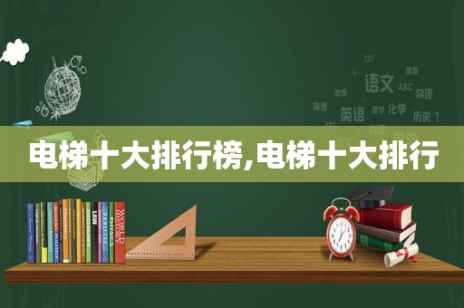 电梯十大排行榜,电梯十大排行