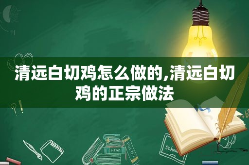 清远白切鸡怎么做的,清远白切鸡的正宗做法