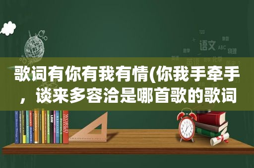 歌词有你有我有情(你我手牵手，谈来多容洽是哪首歌的歌词)