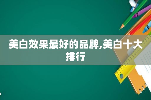 美白效果最好的品牌,美白十大排行