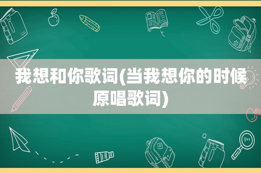 我想和你歌词(当我想你的时候原唱歌词)