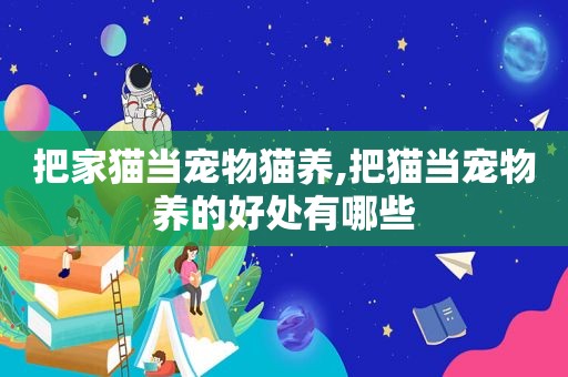 把家猫当宠物猫养,把猫当宠物养的好处有哪些