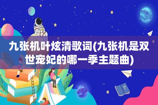 九张机叶炫清歌词(九张机是双世宠妃的哪一季主题曲)