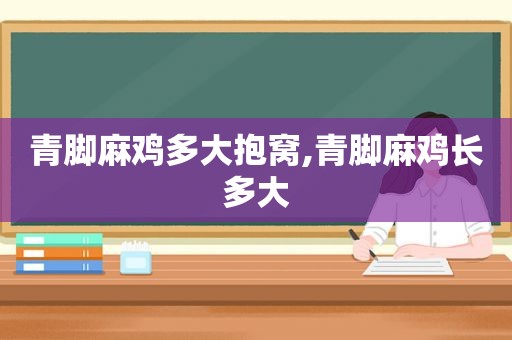 青脚麻鸡多大抱窝,青脚麻鸡长多大