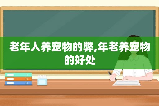 老年人养宠物的弊,年老养宠物的好处