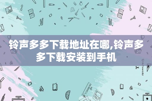  *** 多多下载地址在哪, *** 多多下载安装到手机
