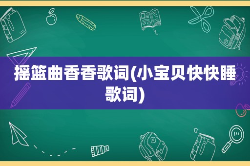 摇篮曲香香歌词(小宝贝快快睡歌词)