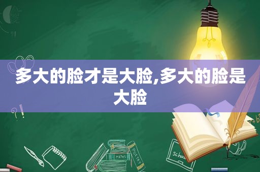 多大的脸才是大脸,多大的脸是大脸