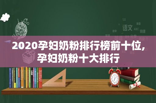2020孕妇奶粉排行榜前十位,孕妇奶粉十大排行