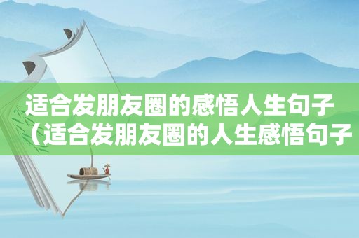 适合发朋友圈的感悟人生句子（适合发朋友圈的人生感悟句子,句句精辟有道理!-嘟比...）