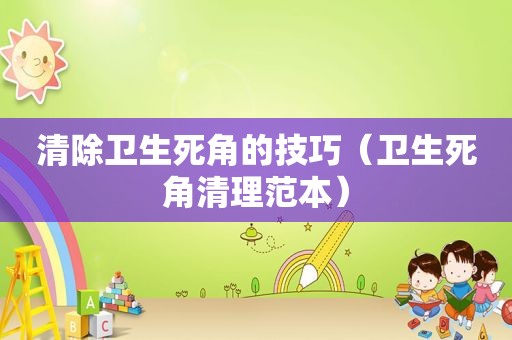 清除卫生死角的技巧（卫生死角清理范本）