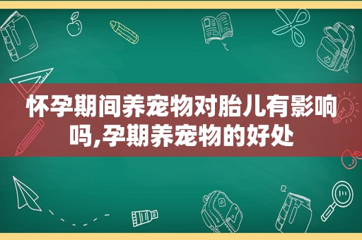怀孕期间养宠物对胎儿有影响吗,孕期养宠物的好处