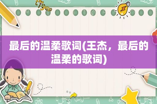 最后的温柔歌词(王杰，最后的温柔的歌词)