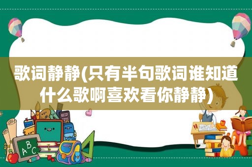 歌词静静(只有半句歌词谁知道什么歌啊喜欢看你静静)