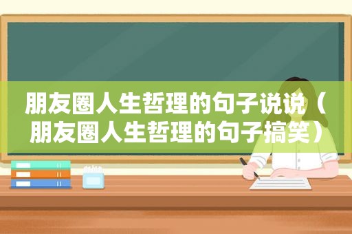 朋友圈人生哲理的句子说说（朋友圈人生哲理的句子搞笑）