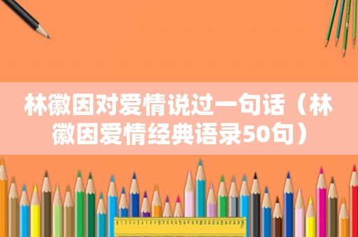 林徽因对爱情说过一句话（林徽因爱情经典语录50句）
